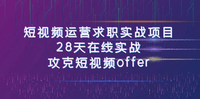 短视频运-营求职实战项目，28天在线实战，攻克短视频offer（46节课）-阿戒项目库