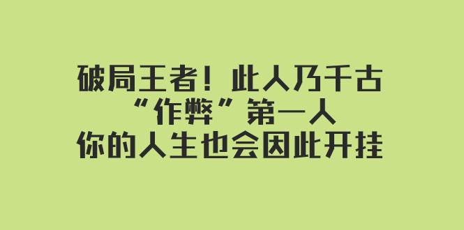 某付费文章：破局王者！此人乃千古“作弊”第一人，你的人生也会因此开挂-阿戒项目库