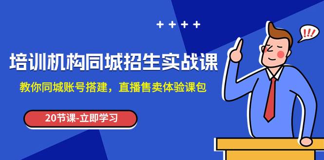 培训机构-同城招生实操课，教你同城账号搭建，直播售卖体验课包-阿戒项目库