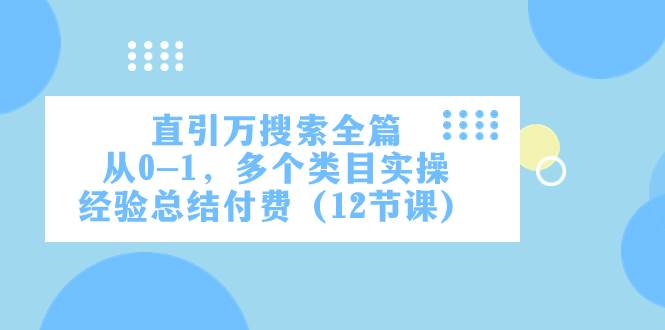 直引万·搜索全篇，从0-1，多个类目实操经验总结付费（12节课）-阿戒项目库