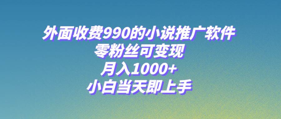 小说推广软件，零粉丝可变现，月入1000 ，小白当天即上手【附189G素材】-阿戒项目库