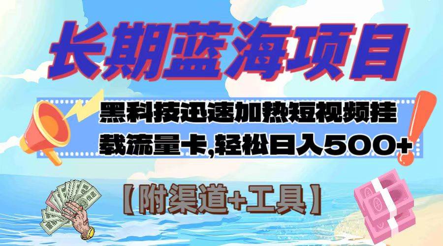 长期蓝海项目，黑科技快速提高视频热度挂载流量卡 日入500 【附渠道 工具】-阿戒项目库