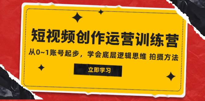 2023短视频创作运营训练营，从0~1账号起步，学会底层逻辑思维 拍摄方法-阿戒项目库