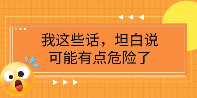 某公众号付费文章《我这些话，坦白说，可能有点危险了》-阿戒项目库