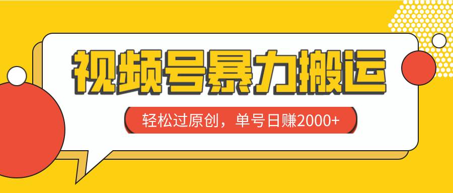 视频号暴力搬运，轻松过原创，单号日赚2000-阿戒项目库