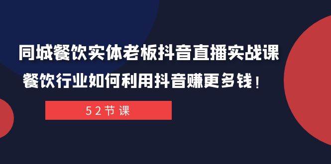 同城餐饮实体老板抖音直播实战课：餐饮行业如何利用抖音赚更多钱！-阿戒项目库