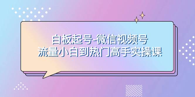 白板起号-微信视频号流量小白到热门高手实操课-阿戒项目库