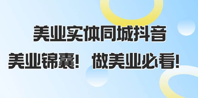 美业实体同城抖音，美业锦囊！做美业必看（58节课）-阿戒项目库