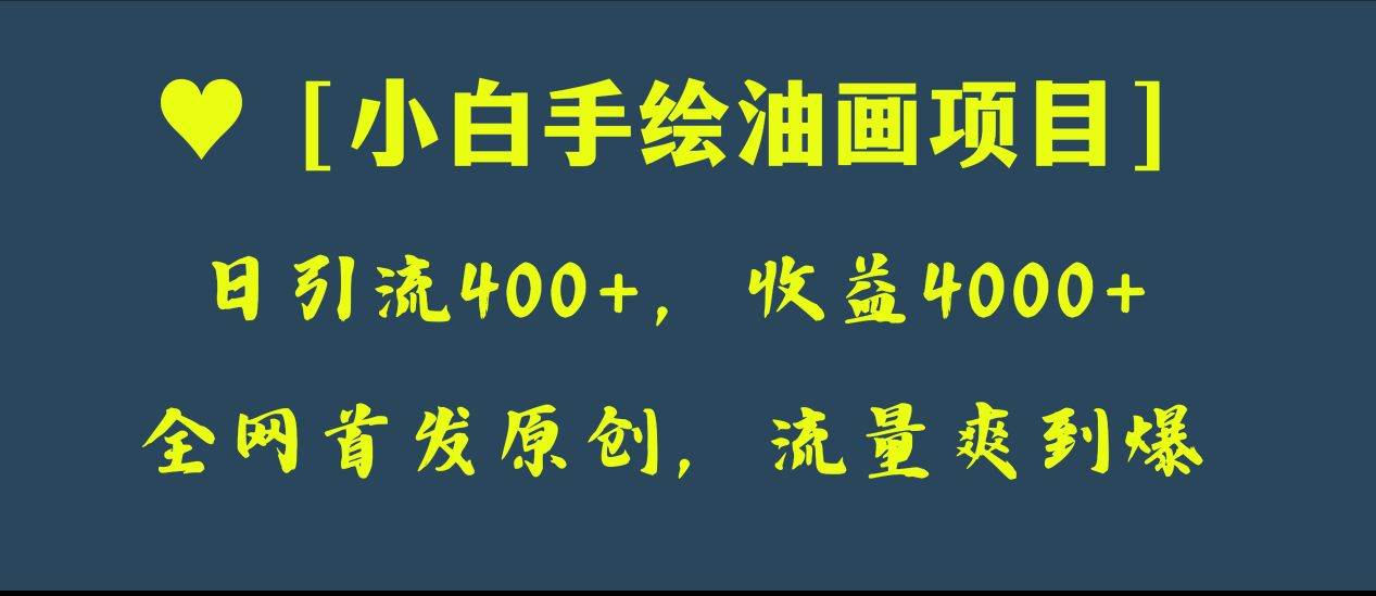 全网首发原创，日引流400 ，收益4000 ，小白手绘油画项目-阿戒项目库