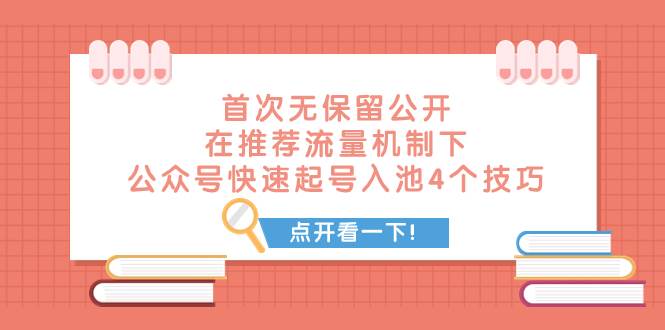 某付费文章 首次无保留公开 在推荐流量机制下 公众号快速起号入池的4个技巧-阿戒项目库