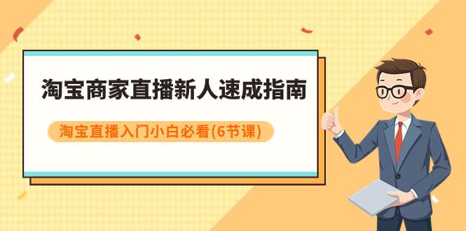 淘宝商家直播新人速成指南，淘宝直播入门小白必看（6节课）-阿戒项目库