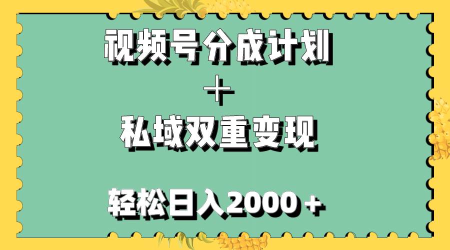 视频号分成计划＋私域双重变现，轻松日入1000＋，无任何门槛，小白轻松上手-阿戒项目库