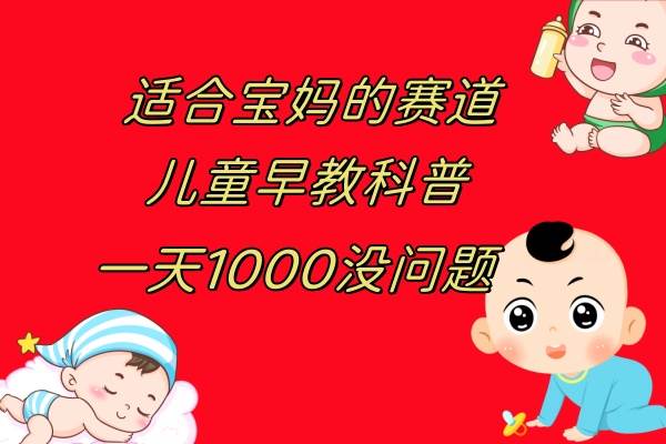 儿童早教科普，一单29.9–49.9，一天1000问题不大-阿戒项目库