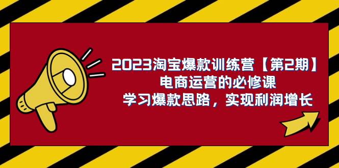 2023淘宝爆款训练营【第2期】电商运营的必修课，学习爆款思路 实现利润增长-阿戒项目库