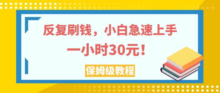 反复刷钱，小白急速上手，一个小时30元，实操教程。-阿戒项目库