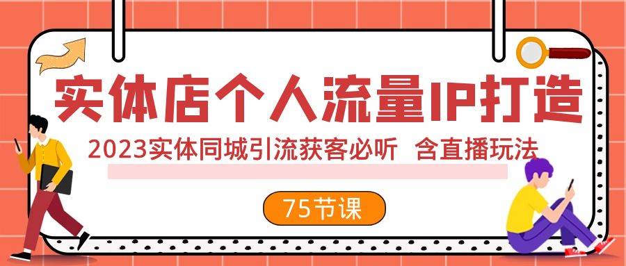 实体店个人流量IP打造 2023实体同城引流获客必听 含直播玩法（75节完整版）-阿戒项目库