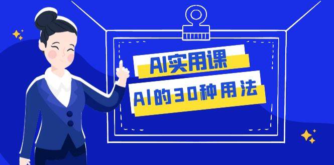 AI·实用课：Al的·30种用法，工作效率提升数倍（31节课）-阿戒项目库