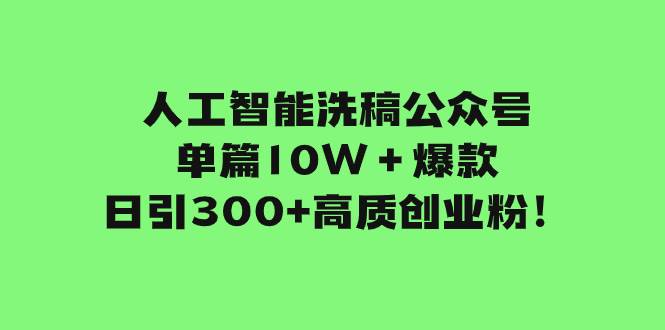 人工智能洗稿公众号单篇10W＋爆款，日引300 高质创业粉！-阿戒项目库