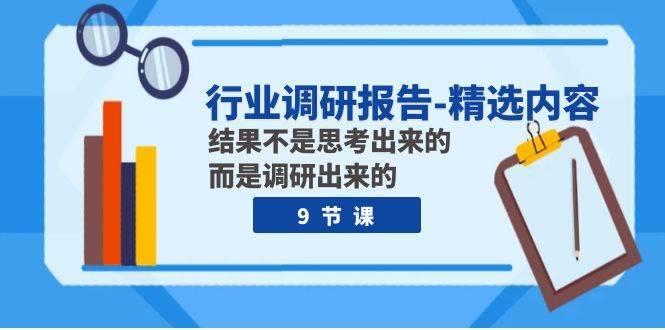 行业调研报告-精选内容：结果不是思考出来的 而是调研出来的（9节课）-阿戒项目库