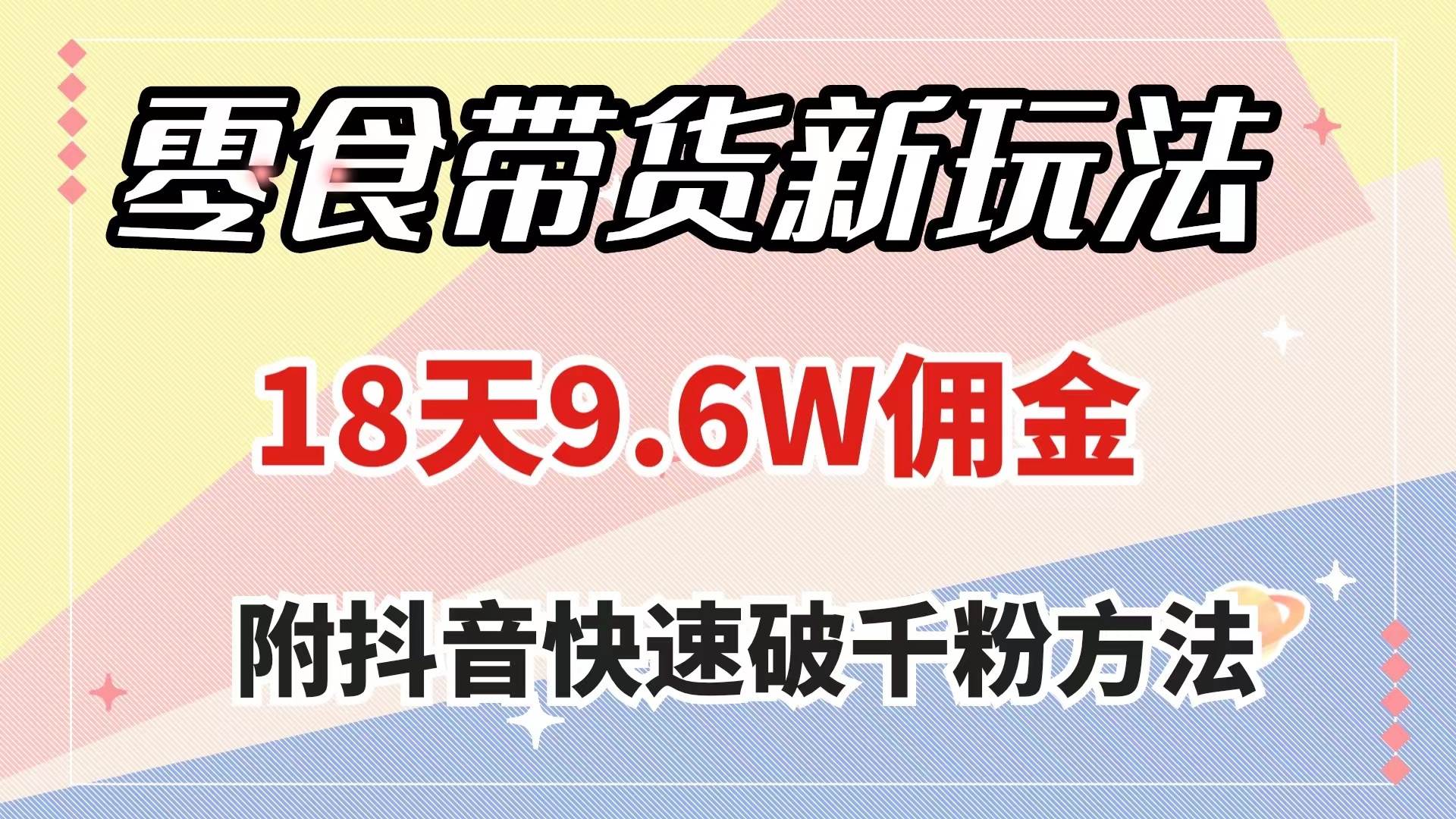 零食带货新玩法，18天9.6w佣金，几分钟一个作品（附快速破千粉方法）-阿戒项目库