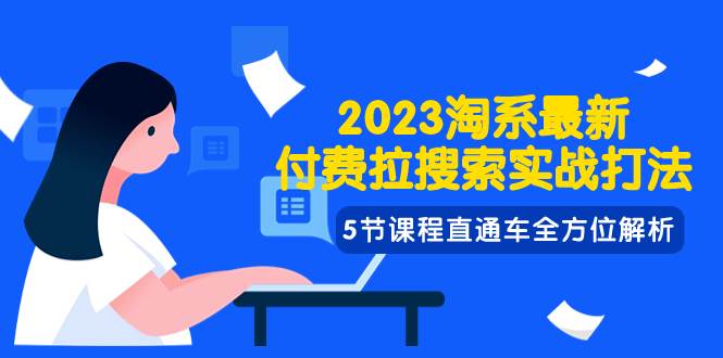 2023淘系·最新付费拉搜索实战打法，5节课程直通车全方位解析-阿戒项目库