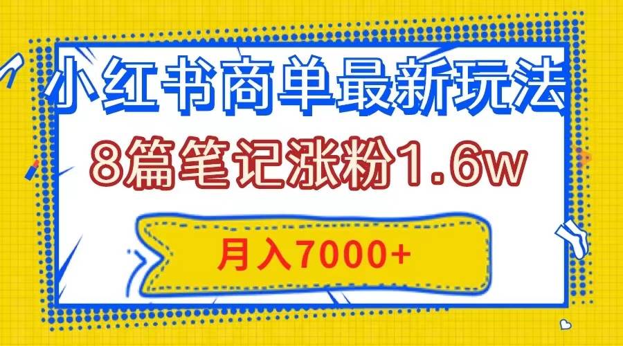 小红书商单最新玩法，8篇笔记涨粉1.6w，几分钟一个笔记，月入7000-阿戒项目库