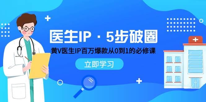 医生IP·5步破圈：黄V医生IP百万爆款从0到1的必修课 学习内容运营的底层逻辑-阿戒项目库