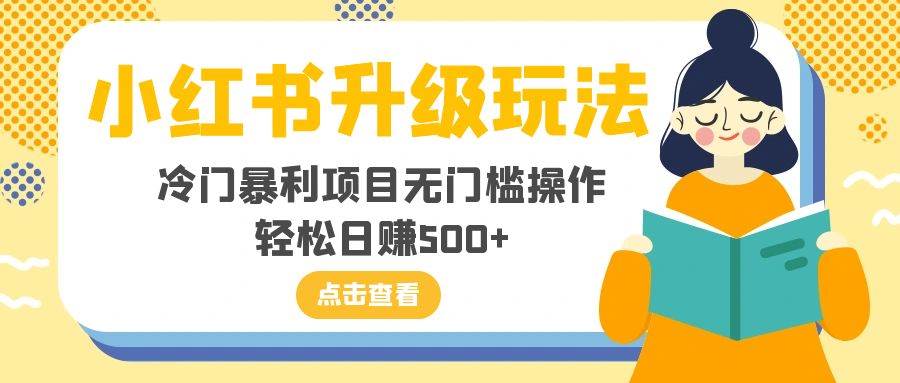 小红书升级玩法，冷门暴利项目无门槛操作，轻松日赚500-阿戒项目库