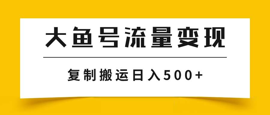 大鱼号流量变现玩法，播放量越高收益越高，无脑搬运复制日入500-阿戒项目库