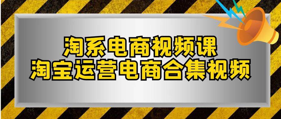 淘系-电商视频课，淘宝运营电商合集视频（33节课）-阿戒项目库