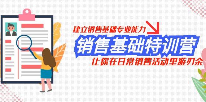 销售基础特训营，建立销售基础专业能力，让你在日常销售活动里游刃余-阿戒项目库