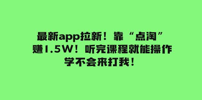 最新app拉新！靠“点淘”赚1.5W！听完课程就能操作！学不会来打我！-阿戒项目库