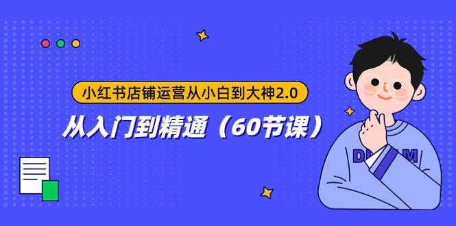 小红书店铺运营从小白到大神2.0，从入门到精通（60节课）-阿戒项目库