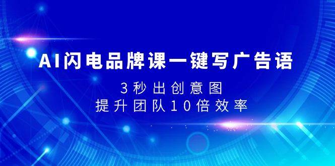 AI闪电品牌课一键写广告语，3秒出创意图，提升团队10倍效率-阿戒项目库