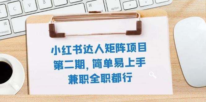 小红书达人矩阵项目第二期，简单易上手，兼职全职都行（11节课）-阿戒项目库