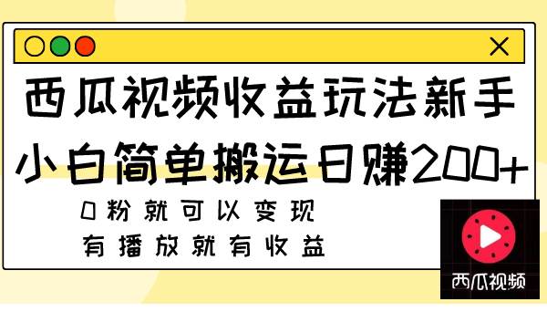 西瓜视频收益玩法，新手小白简单搬运日赚200 0粉就可以变现 有播放就有收益-阿戒项目库