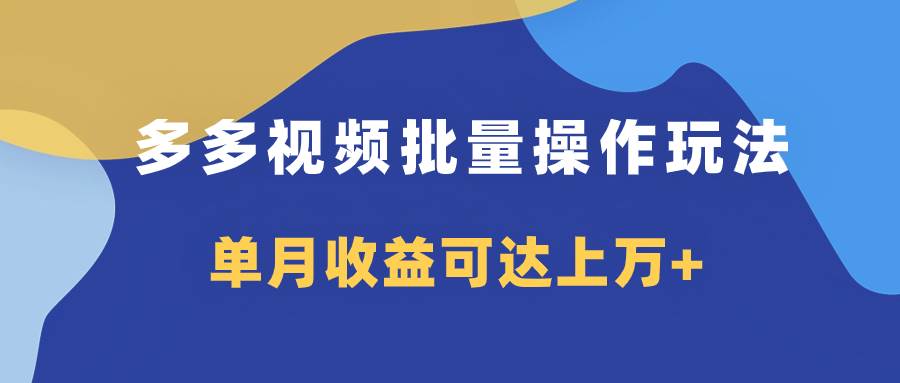 多多视频带货项目批量操作玩法，仅复制搬运即可，单月收益可达上万-阿戒项目库