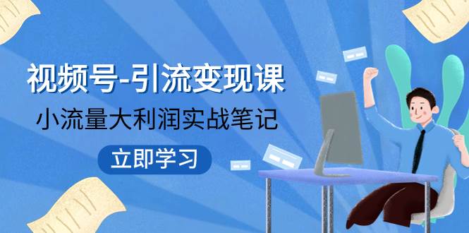 视频号-引流变现课：小流量大利润实战笔记  冲破传统思维 重塑品牌格局!-阿戒项目库