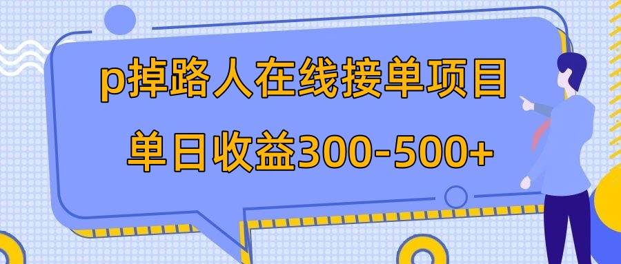 p掉路人项目  日入300-500在线接单 外面收费1980【揭秘】-阿戒项目库