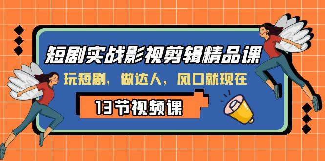 短剧实战影视剪辑精品课，玩短剧，做达人，风口就现在-阿戒项目库