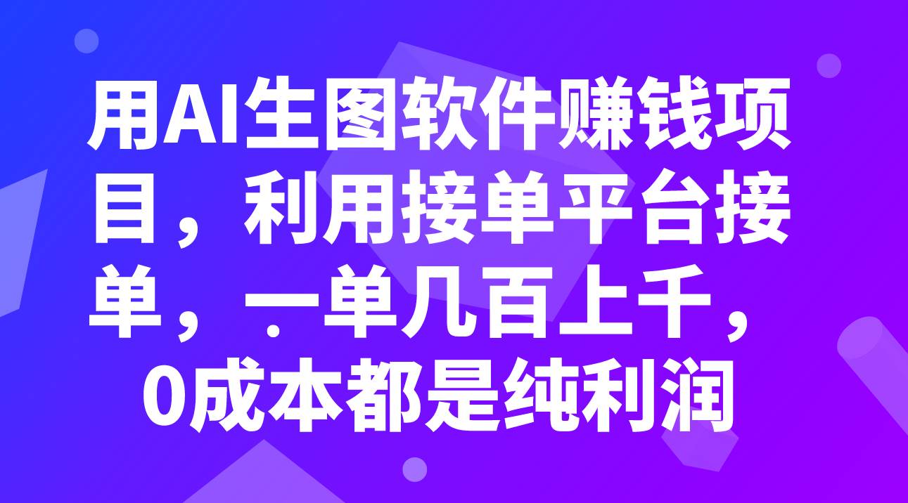 用AI生图软件赚钱项目，利用接单平台接单，一单几百上千，0成本都是纯利润-阿戒项目库