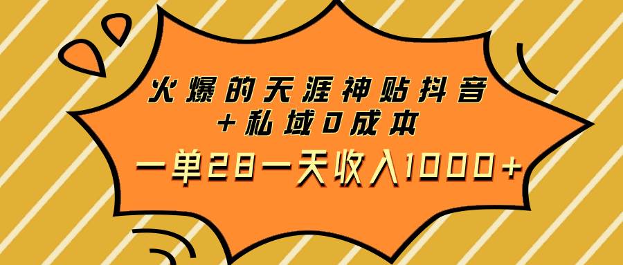 火爆的天涯神贴抖音 私域0成本一单28一天收入1000-阿戒项目库