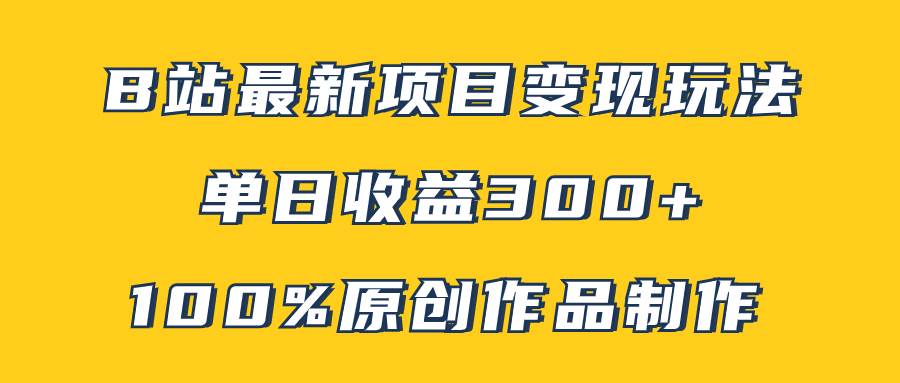 B站最新变现项目玩法，100%原创作品轻松制作，矩阵操作单日收益300-阿戒项目库