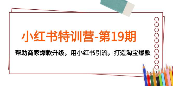 小红书特训营-第19期，帮助商家爆款升级，用小红书引流，打造淘宝爆款-阿戒项目库