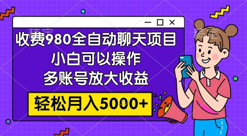 收费980的全自动聊天玩法，小白可以操作，多账号放大收益，轻松月入5000-阿戒项目库