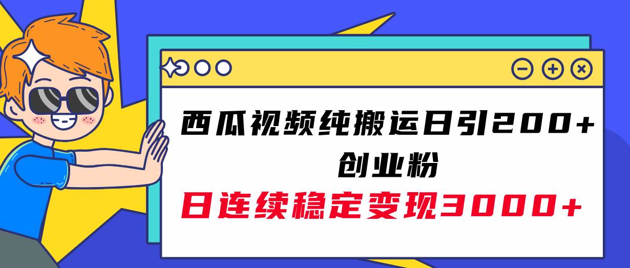 西瓜视频纯搬运日引200 创业粉，日连续变现3000 实操教程！-阿戒项目库