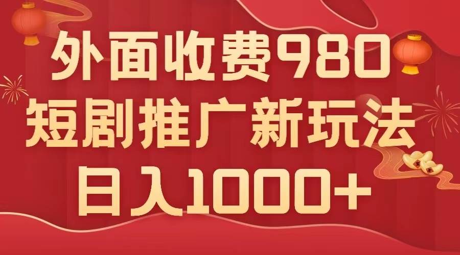 外面收费980，短剧推广最新搬运玩法，几分钟一个作品，日入1000-阿戒项目库