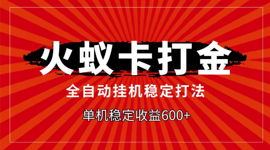 火蚁卡打金，全自动稳定打法，单机收益600-阿戒项目库