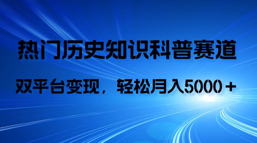 历史知识科普，AI辅助完成作品，抖音视频号双平台变现，月收益轻5000＋-阿戒项目库