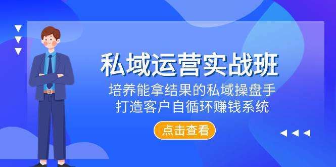 私域运营实战班，培养能拿结果的私域操盘手，打造客户自循环赚钱系统-阿戒项目库